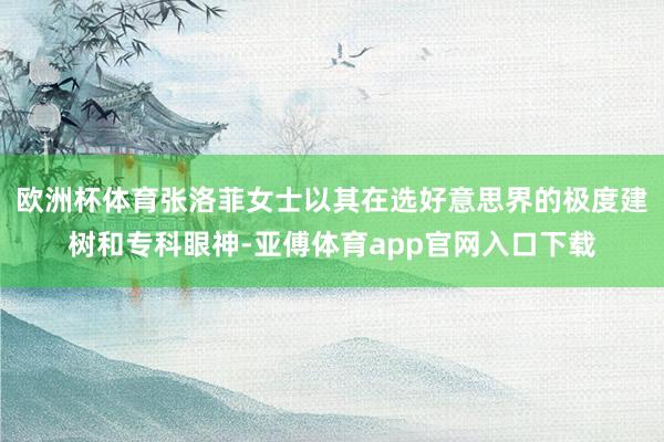 欧洲杯体育张洛菲女士以其在选好意思界的极度建树和专科眼神-亚傅体育app官网入口下载
