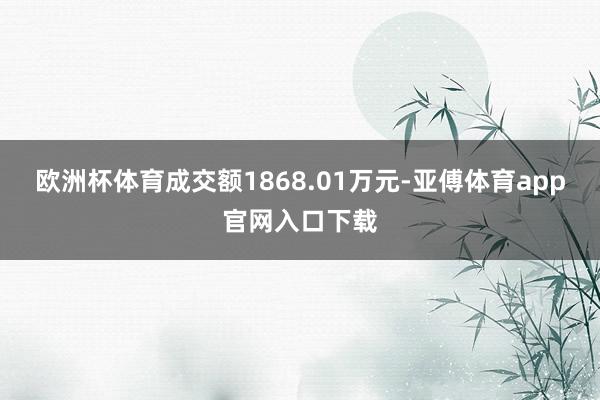 欧洲杯体育成交额1868.01万元-亚傅体育app官网入口下载