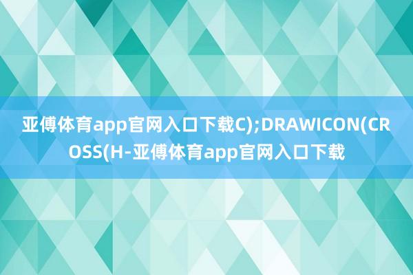 亚傅体育app官网入口下载C);DRAWICON(CROSS(H-亚傅体育app官网入口下载
