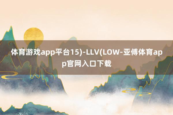 体育游戏app平台15)-LLV(LOW-亚傅体育app官网入口下载