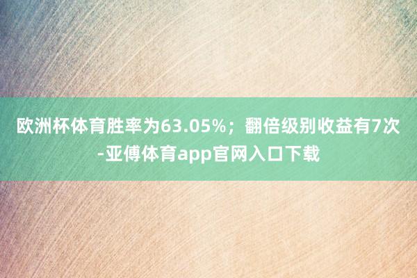 欧洲杯体育胜率为63.05%；翻倍级别收益有7次-亚傅体育app官网入口下载