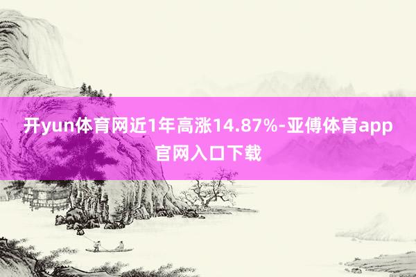 开yun体育网近1年高涨14.87%-亚傅体育app官网入口下载