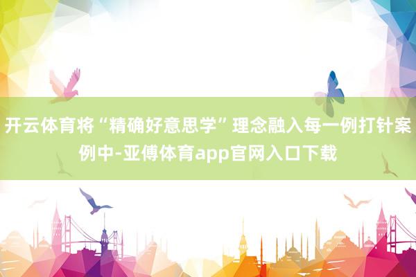 开云体育将“精确好意思学”理念融入每一例打针案例中-亚傅体育app官网入口下载