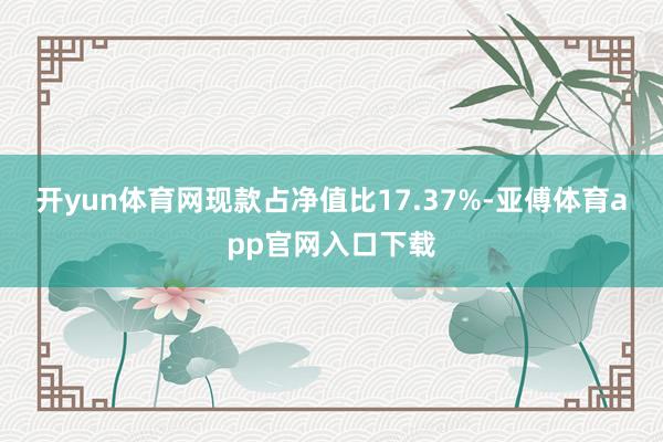 开yun体育网现款占净值比17.37%-亚傅体育app官网入口下载