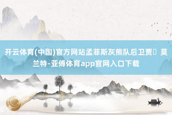 开云体育(中国)官方网站孟菲斯灰熊队后卫贾・莫兰特-亚傅体育app官网入口下载