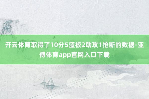 开云体育取得了10分5篮板2助攻1抢断的数据-亚傅体育app官网入口下载