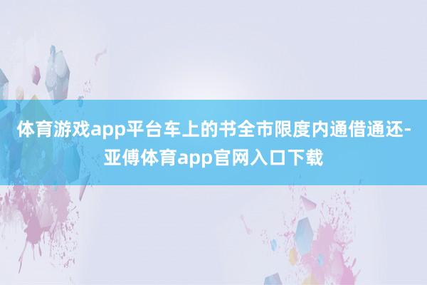 体育游戏app平台车上的书全市限度内通借通还-亚傅体育app官网入口下载