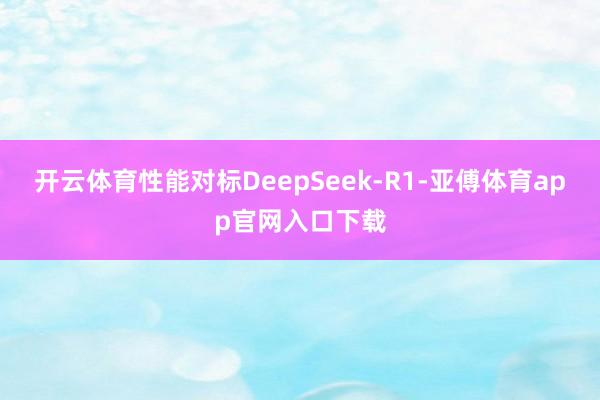 开云体育性能对标DeepSeek-R1-亚傅体育app官网入口下载