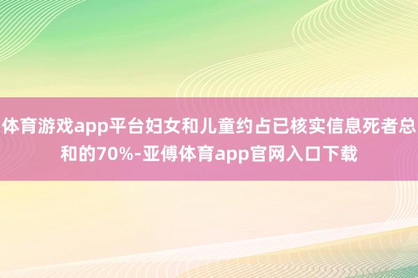 体育游戏app平台妇女和儿童约占已核实信息死者总和的70%-亚傅体育app官网入口下载