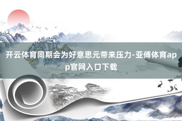 开云体育同期会为好意思元带来压力-亚傅体育app官网入口下载
