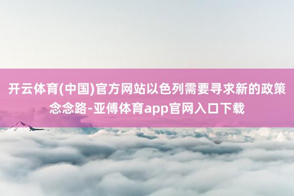 开云体育(中国)官方网站以色列需要寻求新的政策念念路-亚傅体育app官网入口下载