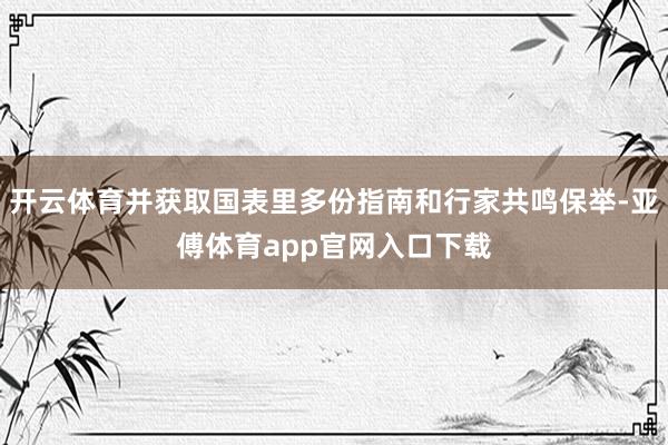 开云体育并获取国表里多份指南和行家共鸣保举-亚傅体育app官网入口下载
