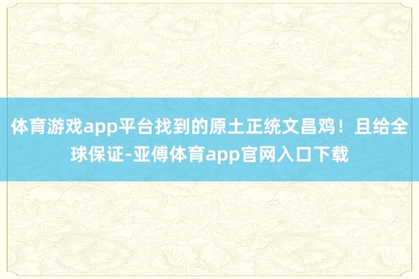 体育游戏app平台找到的原土正统文昌鸡！且给全球保证-亚傅体育app官网入口下载