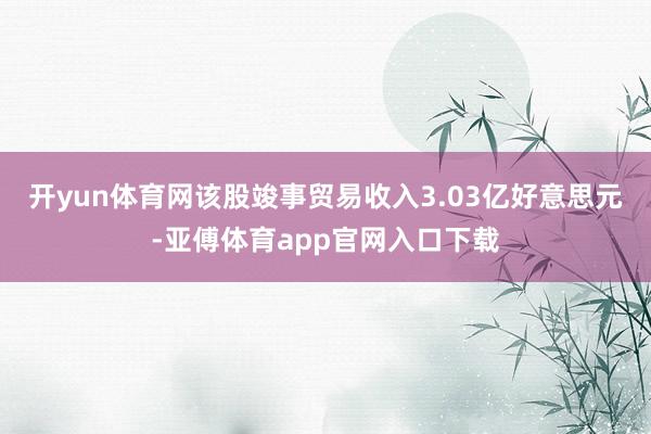 开yun体育网该股竣事贸易收入3.03亿好意思元-亚傅体育app官网入口下载
