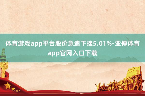体育游戏app平台股价急速下挫5.01%-亚傅体育app官网入口下载