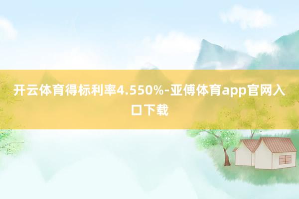 开云体育得标利率4.550%-亚傅体育app官网入口下载