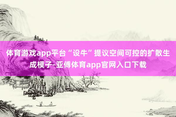 体育游戏app平台“设牛”提议空间可控的扩散生成模子-亚傅体育app官网入口下载