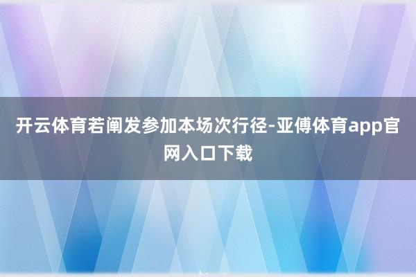 开云体育若阐发参加本场次行径-亚傅体育app官网入口下载