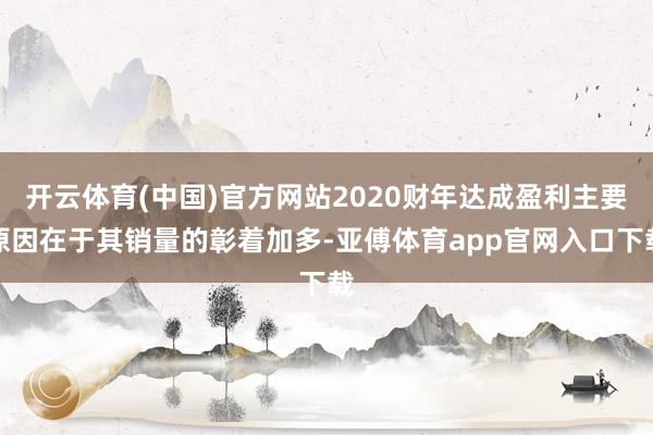 开云体育(中国)官方网站2020财年达成盈利主要原因在于其销量的彰着加多-亚傅体育app官网入口下载