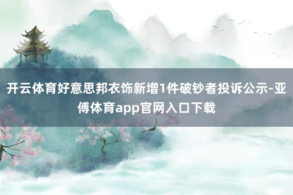 开云体育好意思邦衣饰新增1件破钞者投诉公示-亚傅体育app官网入口下载