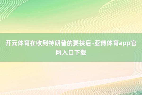开云体育在收到特朗普的要挟后-亚傅体育app官网入口下载