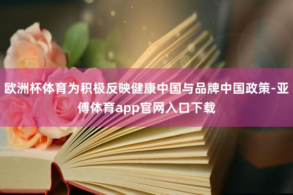 欧洲杯体育为积极反映健康中国与品牌中国政策-亚傅体育app官网入口下载