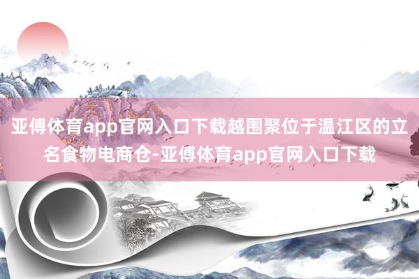 亚傅体育app官网入口下载越围聚位于温江区的立名食物电商仓-亚傅体育app官网入口下载