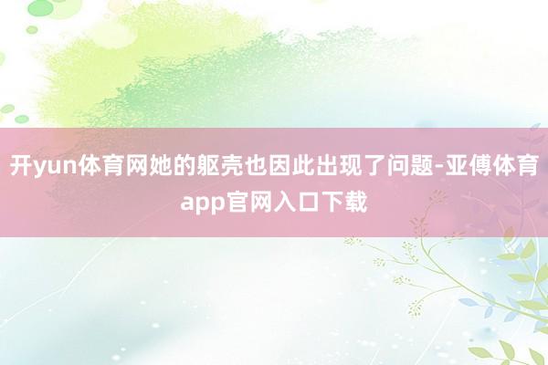 开yun体育网她的躯壳也因此出现了问题-亚傅体育app官网入口下载