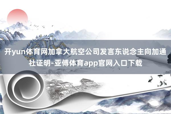 开yun体育网加拿大航空公司发言东说念主向加通社证明-亚傅体育app官网入口下载