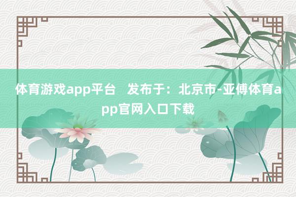 体育游戏app平台   发布于：北京市-亚傅体育app官网入口下载
