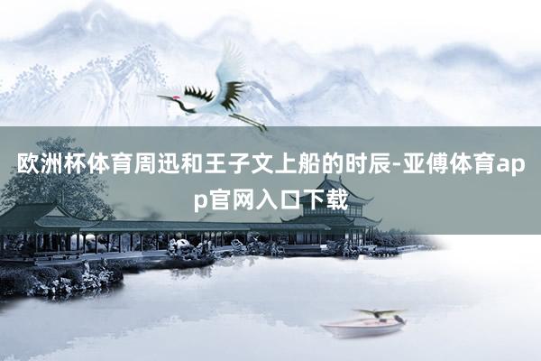 欧洲杯体育周迅和王子文上船的时辰-亚傅体育app官网入口下载