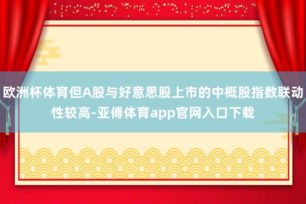 欧洲杯体育但A股与好意思股上市的中概股指数联动性较高-亚傅体育app官网入口下载
