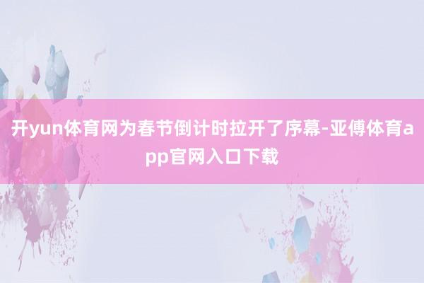 开yun体育网为春节倒计时拉开了序幕-亚傅体育app官网入口下载