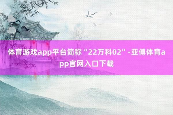 体育游戏app平台简称“22万科02”-亚傅体育app官网入口下载