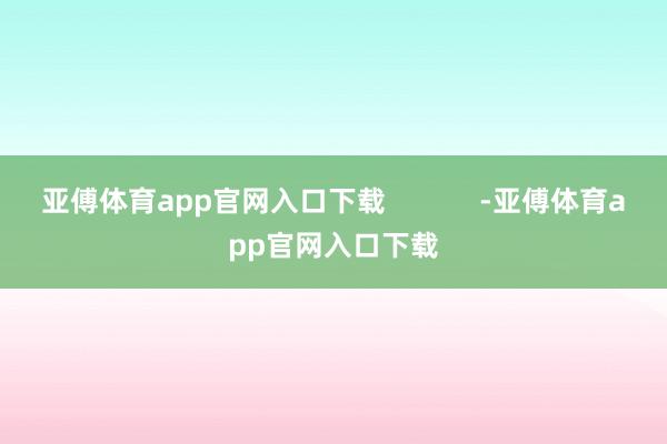 亚傅体育app官网入口下载            -亚傅体育app官网入口下载