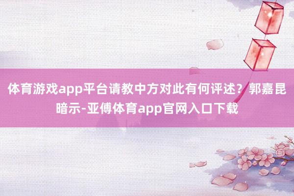 体育游戏app平台请教中方对此有何评述？郭嘉昆暗示-亚傅体育app官网入口下载