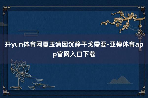 开yun体育网夏玉清因沉静干戈需要-亚傅体育app官网入口下载