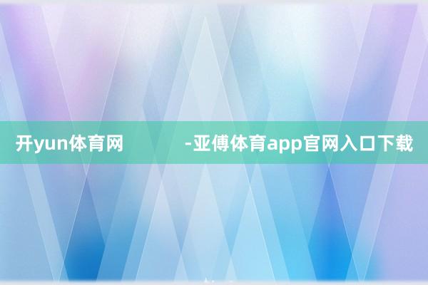 开yun体育网            -亚傅体育app官网入口下载
