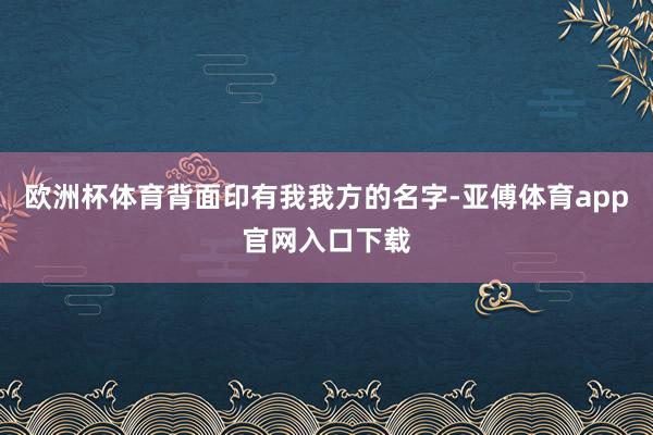 欧洲杯体育背面印有我我方的名字-亚傅体育app官网入口下载