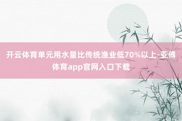 开云体育单元用水量比传统渔业低70%以上-亚傅体育app官网入口下载