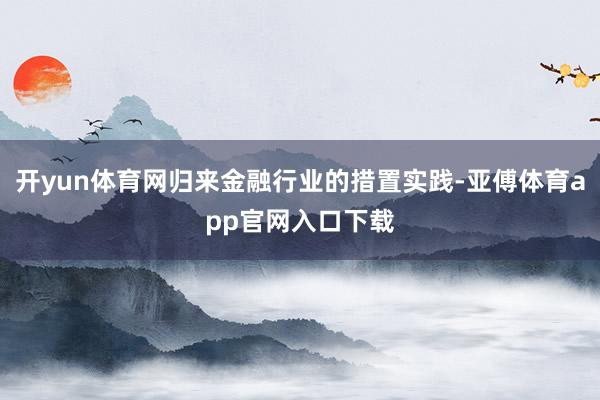 开yun体育网归来金融行业的措置实践-亚傅体育app官网入口下载