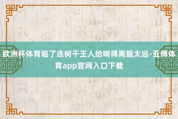 欧洲杯体育临了连树干王人给啃得离题太远-亚傅体育app官网入口下载