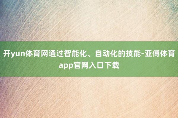 开yun体育网通过智能化、自动化的技能-亚傅体育app官网入口下载