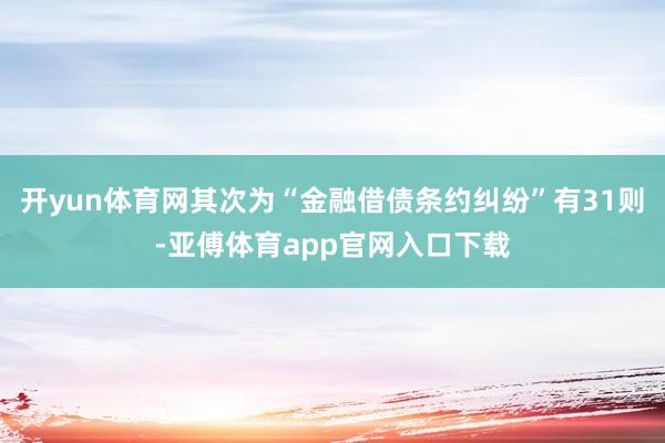 开yun体育网其次为“金融借债条约纠纷”有31则-亚傅体育app官网入口下载