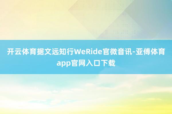 开云体育据文远知行WeRide官微音讯-亚傅体育app官网入口下载
