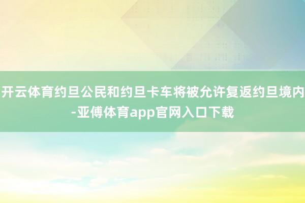 开云体育约旦公民和约旦卡车将被允许复返约旦境内-亚傅体育app官网入口下载
