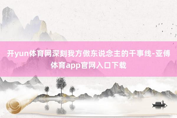 开yun体育网深刻我方傲东说念主的干事线-亚傅体育app官网入口下载