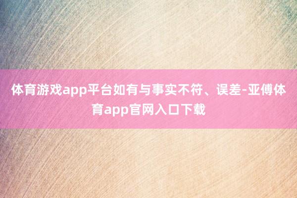 体育游戏app平台如有与事实不符、误差-亚傅体育app官网入口下载