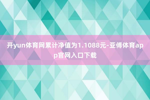 开yun体育网累计净值为1.1088元-亚傅体育app官网入口下载