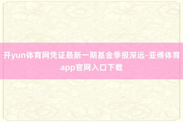 开yun体育网凭证最新一期基金季报深远-亚傅体育app官网入口下载